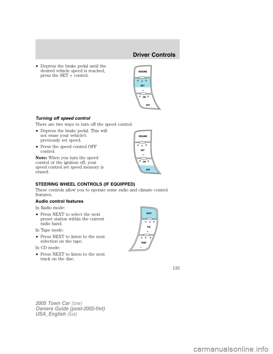 LINCOLN TOWN CAR 2005 Owners Manual •Depress the brake pedal until the
desired vehicle speed is reached,
press the SET + control.
Turning off speed control
There are two ways to turn off the speed control:
•Depress the brake pedal. LINCOLN TOWN CAR 2005 Owners Manual •Depress the brake pedal until the
desired vehicle speed is reached,
press the SET + control.
Turning off speed control
There are two ways to turn off the speed control:
•Depress the brake pedal.