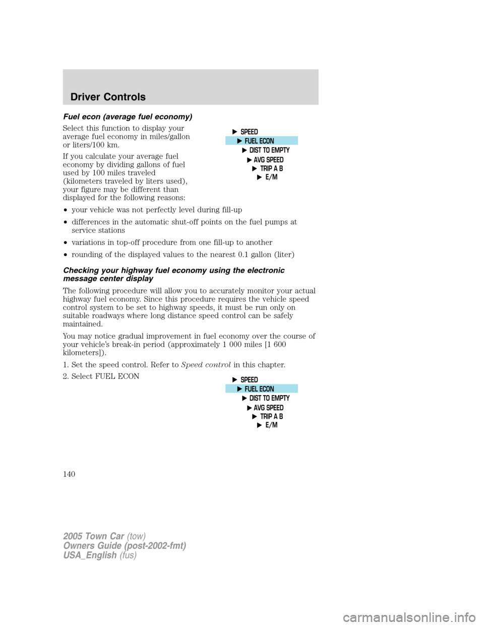 LINCOLN TOWN CAR 2005 Owners Manual Fuel econ (average fuel economy)
Select this function to display your
average fuel economy in miles/gallon
or liters/100 km.
If you calculate your average fuel
economy by dividing gallons of fuel
used LINCOLN TOWN CAR 2005 Owners Manual Fuel econ (average fuel economy)
Select this function to display your
average fuel economy in miles/gallon
or liters/100 km.
If you calculate your average fuel
economy by dividing gallons of fuel
used