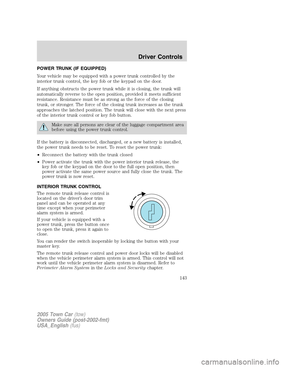 LINCOLN TOWN CAR 2005 Owners Manual POWER TRUNK (IF EQUIPPED)
Your vehicle may be equipped with a power trunk controlled by the
interior trunk control, the key fob or the keypad on the door.
If anything obstructs the power trunk while i LINCOLN TOWN CAR 2005 Owners Manual POWER TRUNK (IF EQUIPPED)
Your vehicle may be equipped with a power trunk controlled by the
interior trunk control, the key fob or the keypad on the door.
If anything obstructs the power trunk while i