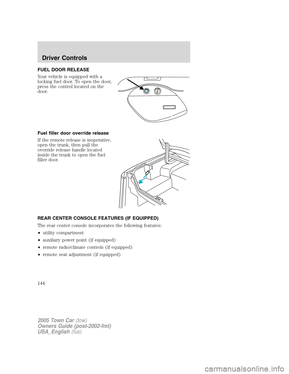 LINCOLN TOWN CAR 2005 Owners Manual FUEL DOOR RELEASE
Your vehicle is equipped with a
locking fuel door. To open the door,
press the control located on the
door.
Fuel filler door override release
If the remote release is inoperative,
op LINCOLN TOWN CAR 2005 Owners Manual FUEL DOOR RELEASE
Your vehicle is equipped with a
locking fuel door. To open the door,
press the control located on the
door.
Fuel filler door override release
If the remote release is inoperative,
op
