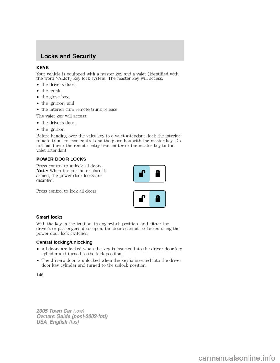 LINCOLN TOWN CAR 2005 Owners Manual KEYS
Your vehicle is equipped with a master key and a valet (identified with
the word VALET) key lock system. The master key will access:
•the driver’s door,
•the trunk,
•the glove box,
•the LINCOLN TOWN CAR 2005 Owners Manual KEYS
Your vehicle is equipped with a master key and a valet (identified with
the word VALET) key lock system. The master key will access:
•the driver’s door,
•the trunk,
•the glove box,
•the