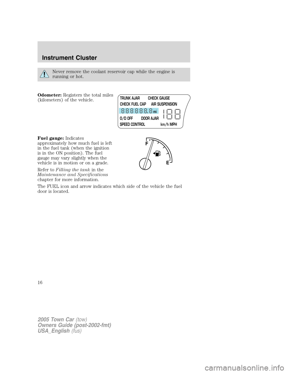 LINCOLN TOWN CAR 2005 Owners Manual Never remove the coolant reservoir cap while the engine is
running or hot.
Odometer:Registers the total miles
(kilometers) of the vehicle.
Fuel gauge:Indicates
approximately how much fuel is left
in t LINCOLN TOWN CAR 2005 Owners Manual Never remove the coolant reservoir cap while the engine is
running or hot.
Odometer:Registers the total miles
(kilometers) of the vehicle.
Fuel gauge:Indicates
approximately how much fuel is left
in t