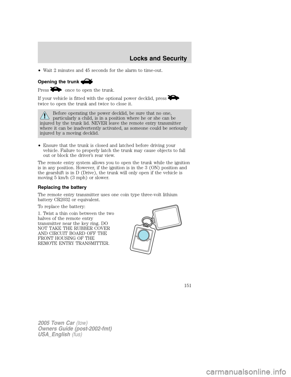 LINCOLN TOWN CAR 2005 Owners Manual •Wait 2 minutes and 45 seconds for the alarm to time-out.
Opening the trunk
Pressonce to open the trunk.
If your vehicle is fitted with the optional power decklid, press
twice to open the trunk and LINCOLN TOWN CAR 2005 Owners Manual •Wait 2 minutes and 45 seconds for the alarm to time-out.
Opening the trunk
Pressonce to open the trunk.
If your vehicle is fitted with the optional power decklid, press
twice to open the trunk and