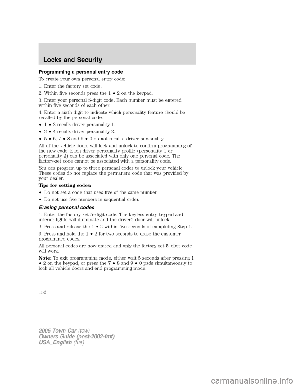 LINCOLN TOWN CAR 2005 Owners Manual Programming a personal entry code
To create your own personal entry code:
1. Enter the factory set code.
2. Within five seconds press the 1•2 on the keypad.
3. Enter your personal 5-digit code. Each LINCOLN TOWN CAR 2005 Owners Manual Programming a personal entry code
To create your own personal entry code:
1. Enter the factory set code.
2. Within five seconds press the 1•2 on the keypad.
3. Enter your personal 5-digit code. Each