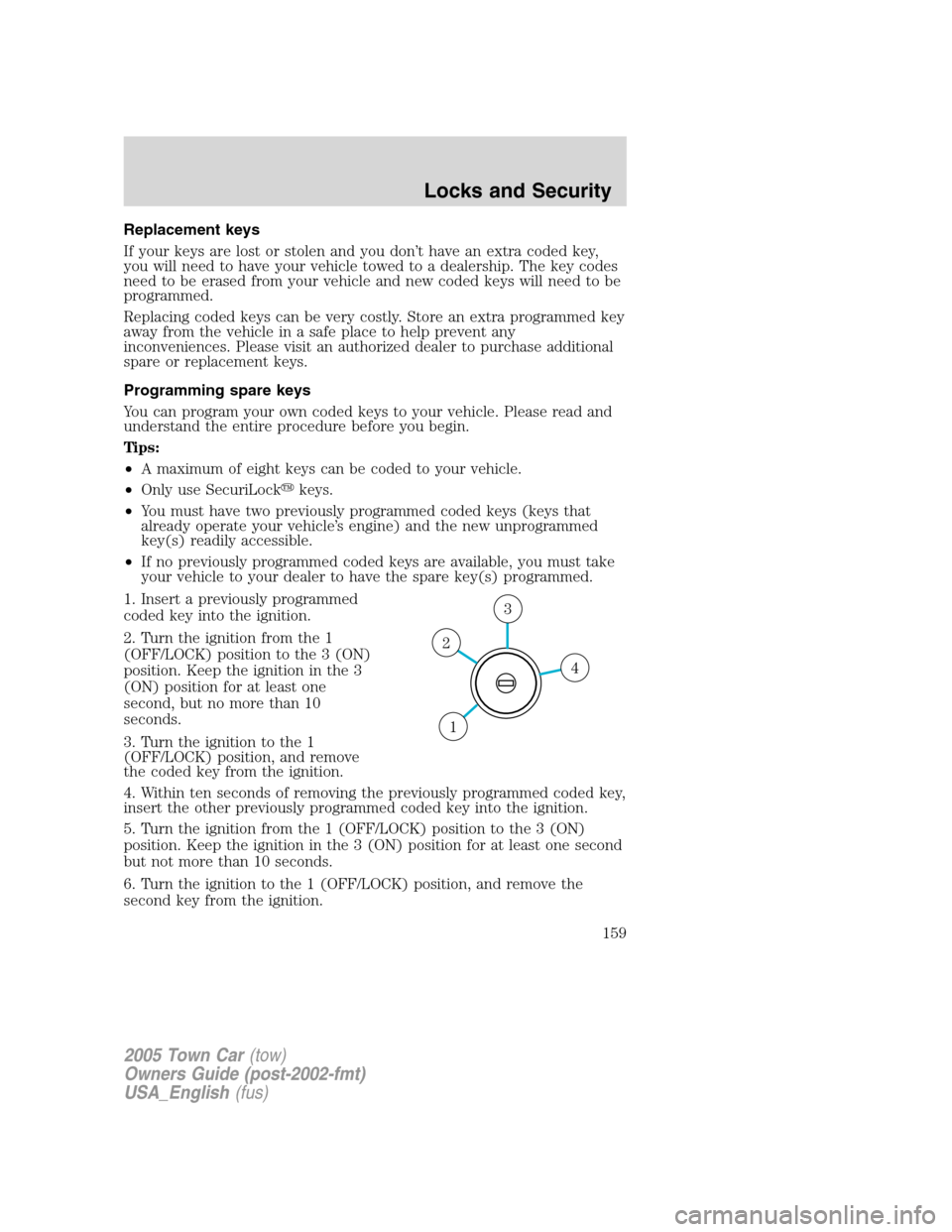 LINCOLN TOWN CAR 2005 Owners Manual Replacement keys
If your keys are lost or stolen and you don’t have an extra coded key,
you will need to have your vehicle towed to a dealership. The key codes
need to be erased from your vehicle an LINCOLN TOWN CAR 2005 Owners Manual Replacement keys
If your keys are lost or stolen and you don’t have an extra coded key,
you will need to have your vehicle towed to a dealership. The key codes
need to be erased from your vehicle an