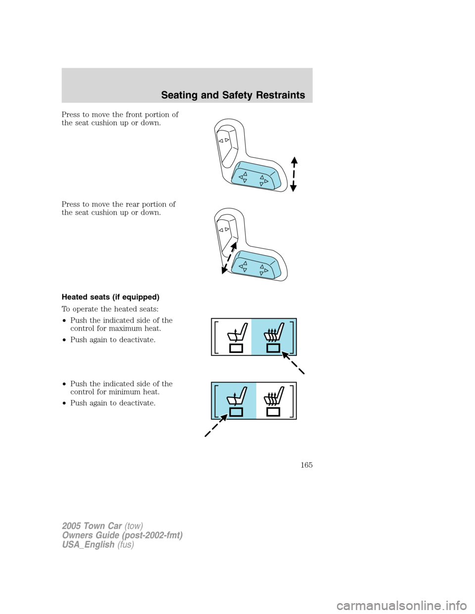 LINCOLN TOWN CAR 2005 Owners Manual Press to move the front portion of
the seat cushion up or down.
Press to move the rear portion of
the seat cushion up or down.
Heated seats (if equipped)
To operate the heated seats:
•Push the indic LINCOLN TOWN CAR 2005 Owners Manual Press to move the front portion of
the seat cushion up or down.
Press to move the rear portion of
the seat cushion up or down.
Heated seats (if equipped)
To operate the heated seats:
•Push the indic