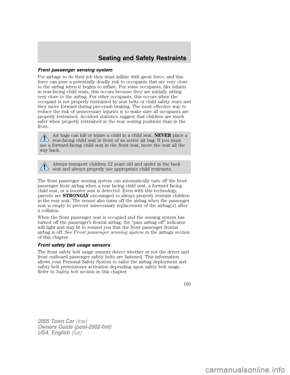 LINCOLN TOWN CAR 2005 Owners Manual Front passenger sensing system
For airbags to do their job they must inflate with great force, and this
force can pose a potentially deadly risk to occupants that are very close
to the airbag when it LINCOLN TOWN CAR 2005 Owners Manual Front passenger sensing system
For airbags to do their job they must inflate with great force, and this
force can pose a potentially deadly risk to occupants that are very close
to the airbag when it