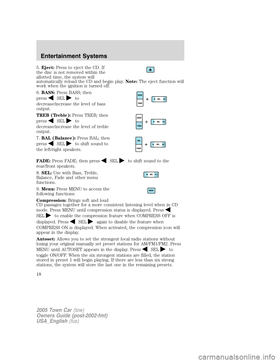 LINCOLN TOWN CAR 2005 User Guide 5.Eject:Press to eject the CD. If
the disc is not removed within the
allotted time, the system will
automatically reload the CD and begin play.Note:The eject function will
work when the ignition is tu