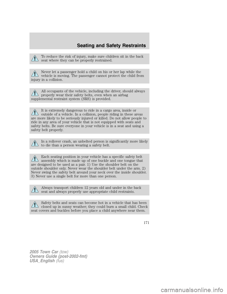 LINCOLN TOWN CAR 2005 Owners Manual To reduce the risk of injury, make sure children sit in the back
seat where they can be properly restrained.
Never let a passenger hold a child on his or her lap while the
vehicle is moving. The passe LINCOLN TOWN CAR 2005 Owners Manual To reduce the risk of injury, make sure children sit in the back
seat where they can be properly restrained.
Never let a passenger hold a child on his or her lap while the
vehicle is moving. The passe