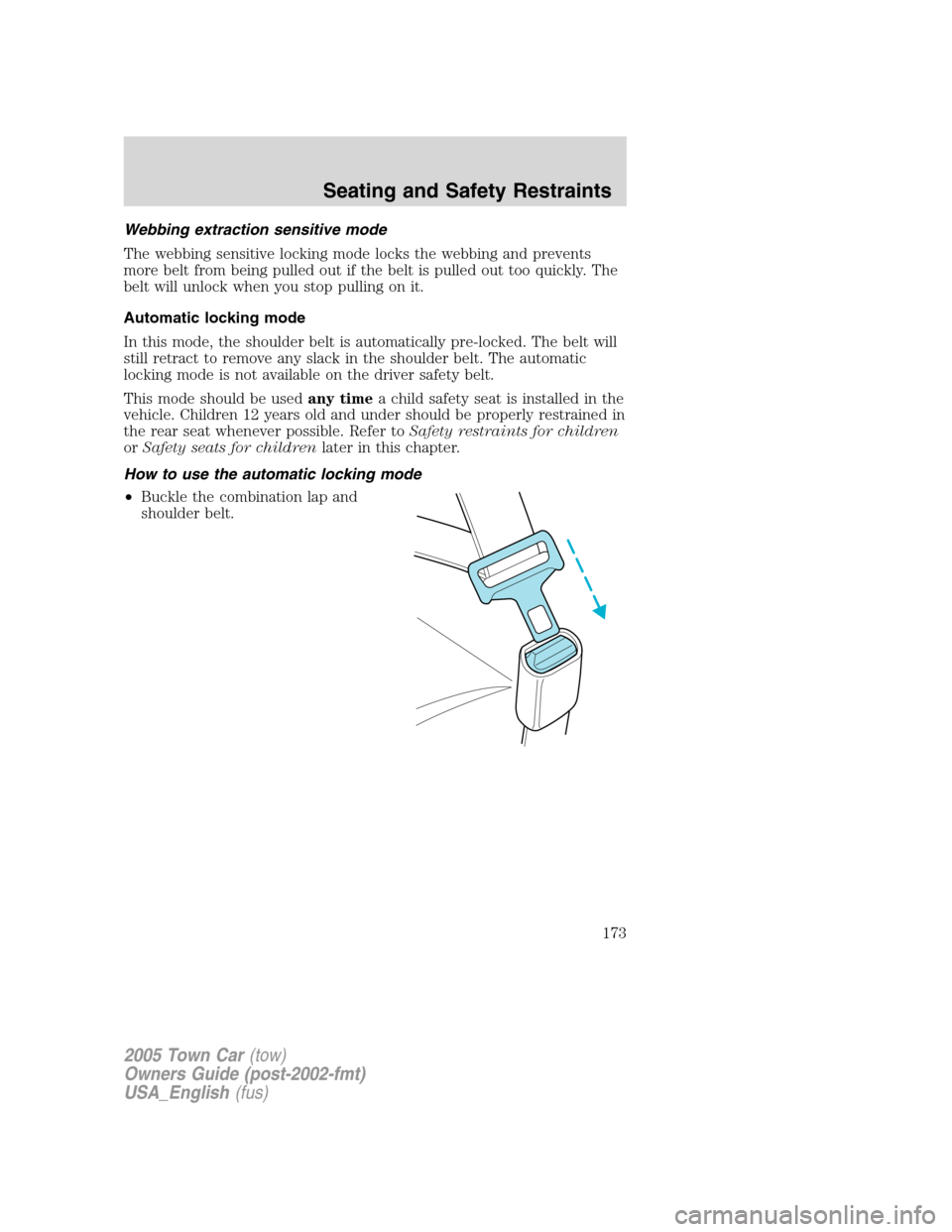 LINCOLN TOWN CAR 2005 Owners Manual Webbing extraction sensitive mode
The webbing sensitive locking mode locks the webbing and prevents
more belt from being pulled out if the belt is pulled out too quickly. The
belt will unlock when you LINCOLN TOWN CAR 2005 Owners Manual Webbing extraction sensitive mode
The webbing sensitive locking mode locks the webbing and prevents
more belt from being pulled out if the belt is pulled out too quickly. The
belt will unlock when you