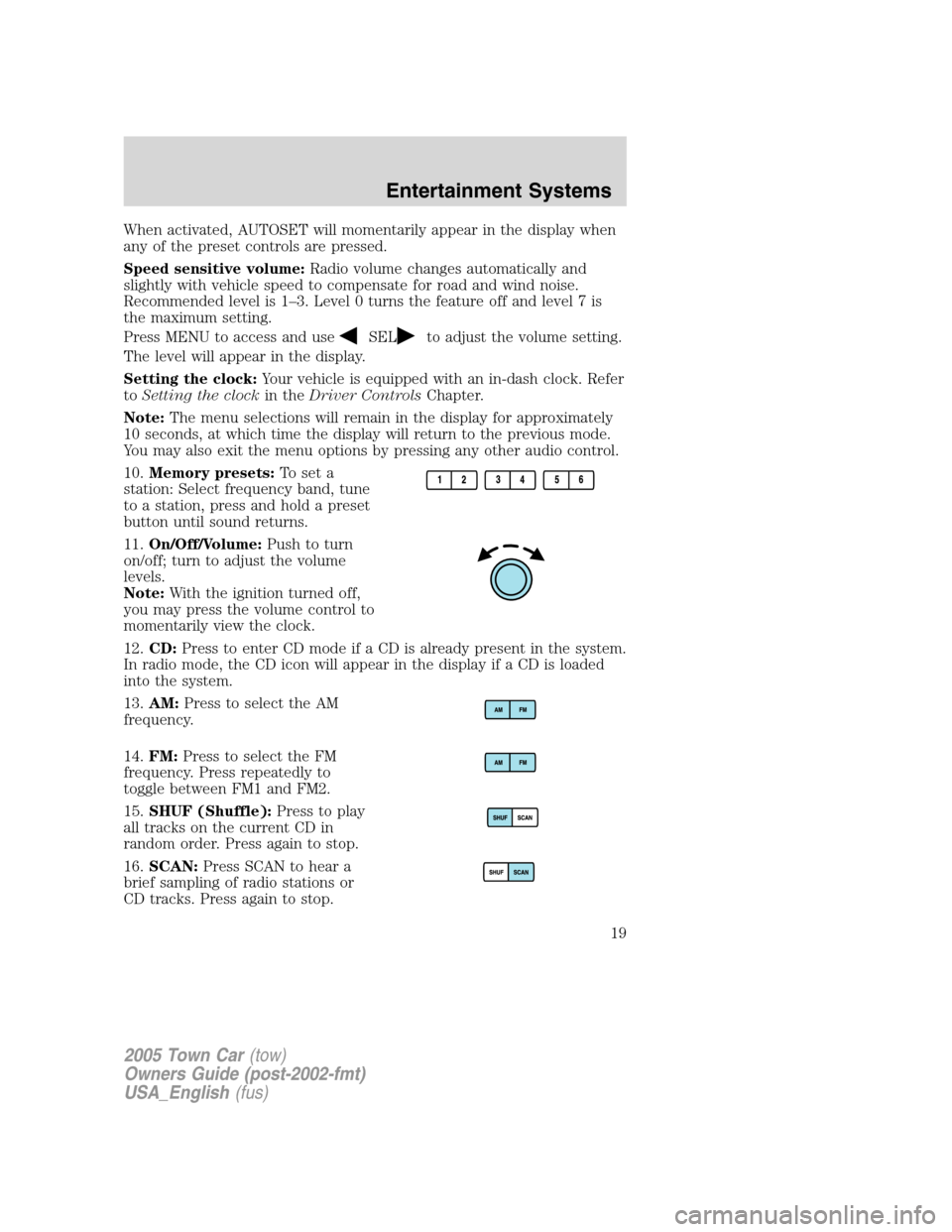 LINCOLN TOWN CAR 2005 Owners Manual When activated, AUTOSET will momentarily appear in the display when
any of the preset controls are pressed.
Speed sensitive volume:Radio volume changes automatically and
slightly with vehicle speed to LINCOLN TOWN CAR 2005 Owners Manual When activated, AUTOSET will momentarily appear in the display when
any of the preset controls are pressed.
Speed sensitive volume:Radio volume changes automatically and
slightly with vehicle speed to