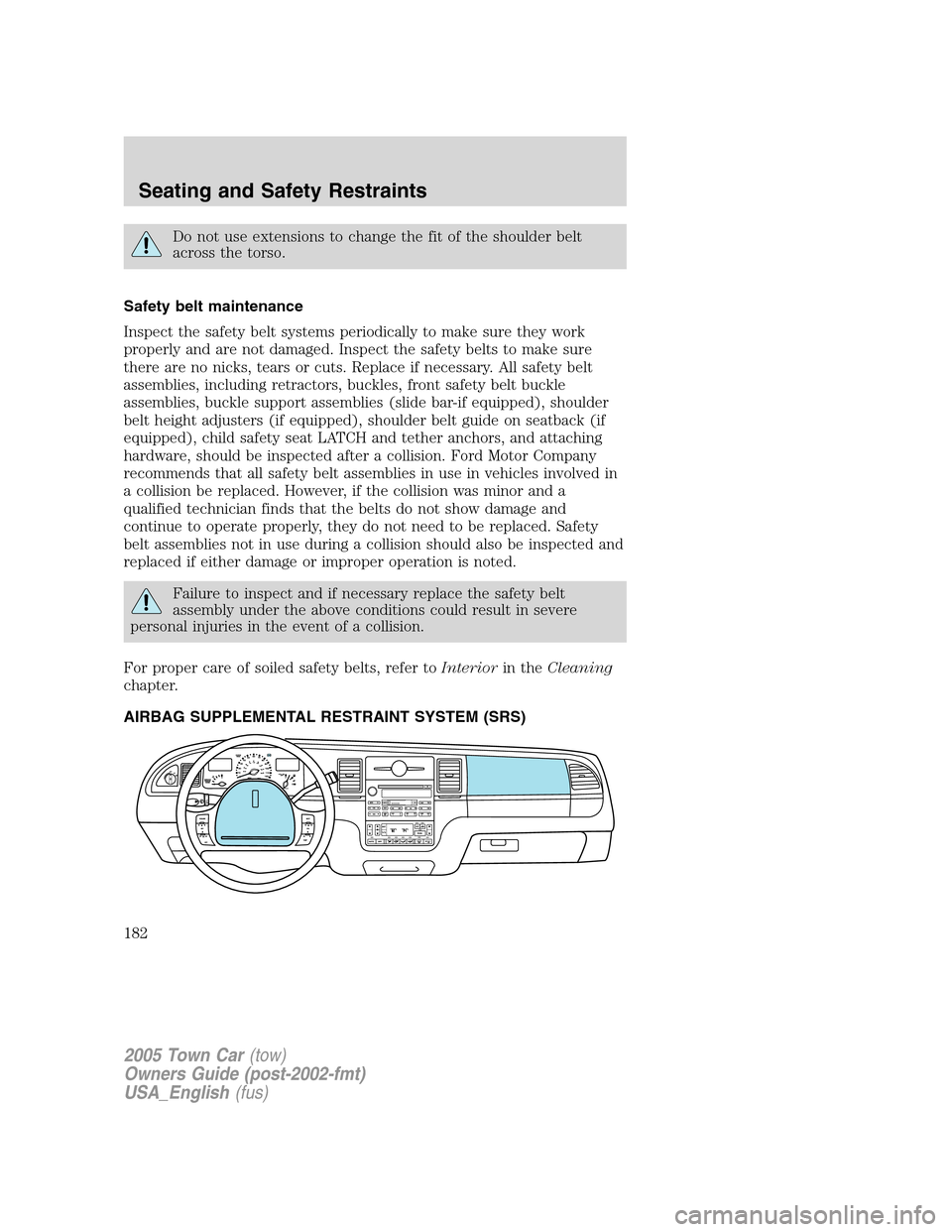 LINCOLN TOWN CAR 2005  Owners Manual Do not use extensions to change the fit of the shoulder belt
across the torso.
Safety belt maintenance
Inspect the safety belt systems periodically to make sure they work
properly and are not damaged.