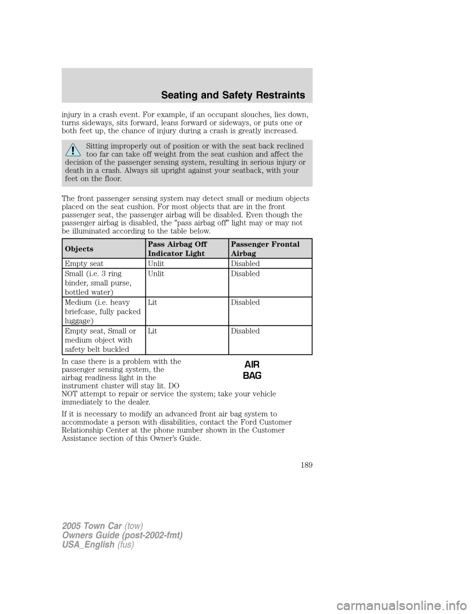LINCOLN TOWN CAR 2005  Owners Manual injury in a crash event. For example, if an occupant slouches, lies down,
turns sideways, sits forward, leans forward or sideways, or puts one or
both feet up, the chance of injury during a crash is g