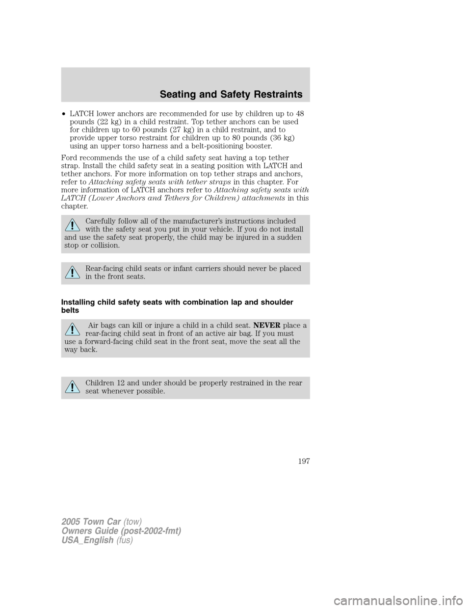 LINCOLN TOWN CAR 2005  Owners Manual •LATCH lower anchors are recommended for use by children up to 48
pounds (22 kg) in a child restraint. Top tether anchors can be used
for children up to 60 pounds (27 kg) in a child restraint, and t