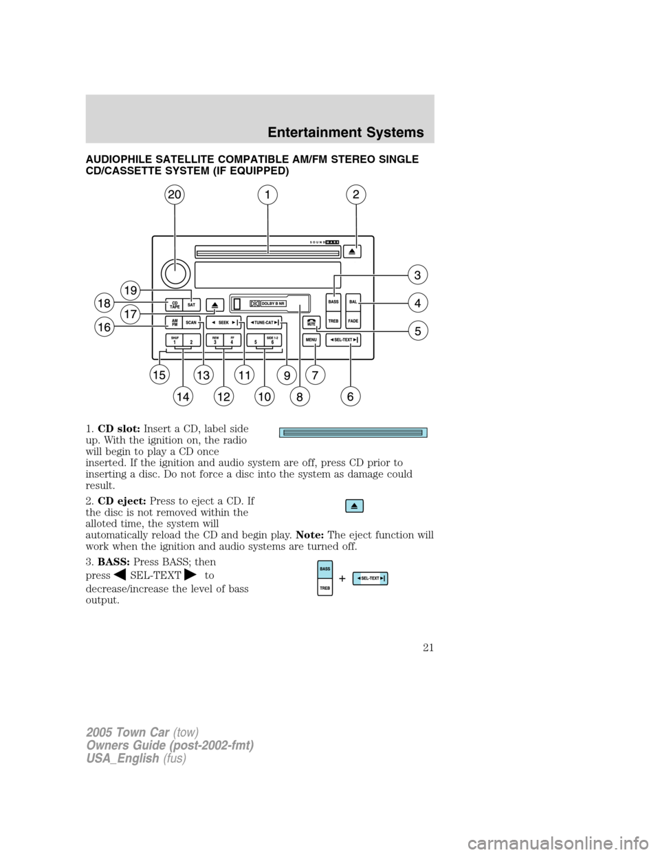 LINCOLN TOWN CAR 2005 Owners Manual AUDIOPHILE SATELLITE COMPATIBLE AM/FM STEREO SINGLE
CD/CASSETTE SYSTEM (IF EQUIPPED)
1.CD slot:Insert a CD, label side
up. With the ignition on, the radio
will begin to play a CD once
inserted. If the LINCOLN TOWN CAR 2005 Owners Manual AUDIOPHILE SATELLITE COMPATIBLE AM/FM STEREO SINGLE
CD/CASSETTE SYSTEM (IF EQUIPPED)
1.CD slot:Insert a CD, label side
up. With the ignition on, the radio
will begin to play a CD once
inserted. If the