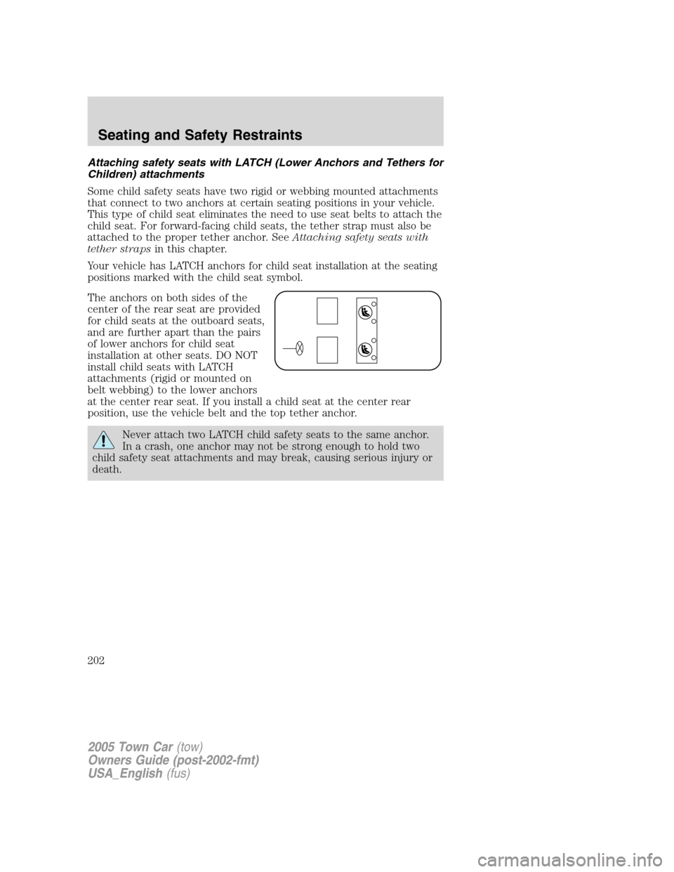 LINCOLN TOWN CAR 2005  Owners Manual Attaching safety seats with LATCH (Lower Anchors and Tethers for
Children) attachments
Some child safety seats have two rigid or webbing mounted attachments
that connect to two anchors at certain seat