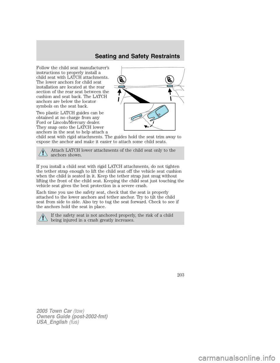 LINCOLN TOWN CAR 2005  Owners Manual Follow the child seat manufacturer’s
instructions to properly install a
child seat with LATCH attachments.
The lower anchors for child seat
installation are located at the rear
section of the rear s