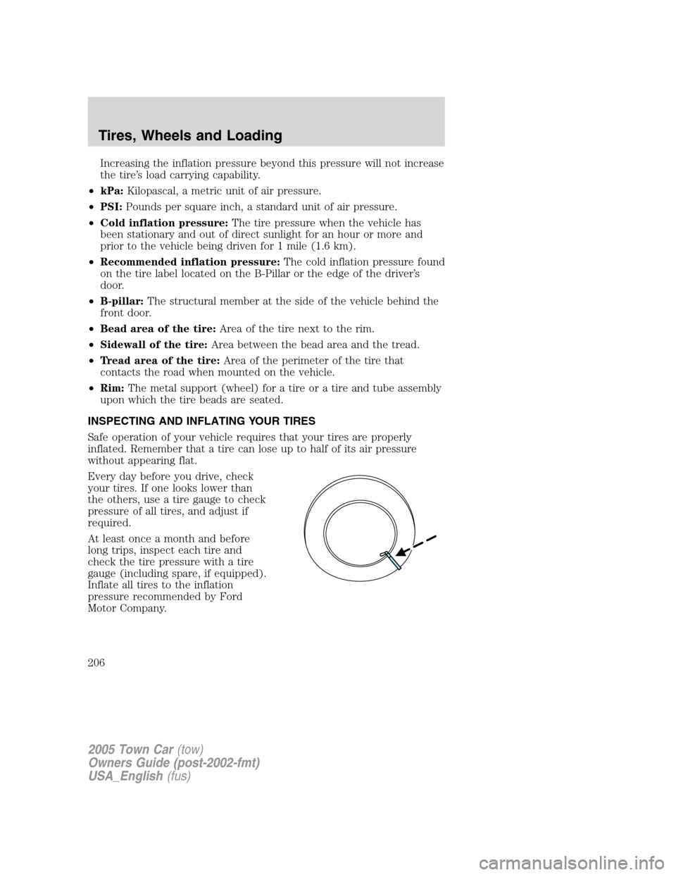 LINCOLN TOWN CAR 2005  Owners Manual Increasing the inflation pressure beyond this pressure will not increase
the tire’s load carrying capability.
•kPa:Kilopascal, a metric unit of air pressure.
•PSI:Pounds per square inch, a stand