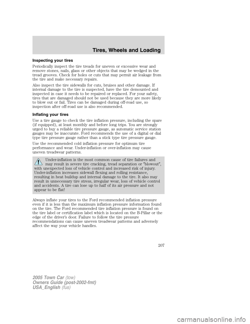 LINCOLN TOWN CAR 2005  Owners Manual Inspecting your tires
Periodically inspect the tire treads for uneven or excessive wear and
remove stones, nails, glass or other objects that may be wedged in the
tread grooves. Check for holes or cut