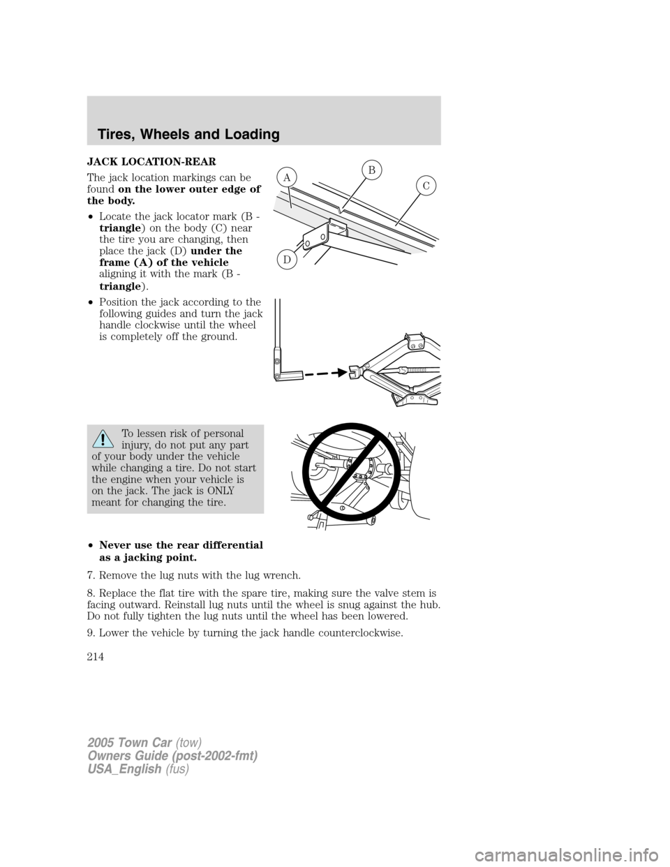 LINCOLN TOWN CAR 2005 Owners Manual JACK LOCATION-REAR
The jack location markings can be
foundon the lower outer edge of
the body.
•Locate the jack locator mark (B -
triangle) on the body (C) near
the tire you are changing, then
place LINCOLN TOWN CAR 2005 Owners Manual JACK LOCATION-REAR
The jack location markings can be
foundon the lower outer edge of
the body.
•Locate the jack locator mark (B -
triangle) on the body (C) near
the tire you are changing, then
place
