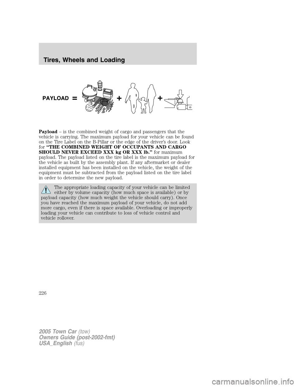 LINCOLN TOWN CAR 2005  Owners Manual Payload– is the combined weight of cargo and passengers that the
vehicle is carrying. The maximum payload for your vehicle can be found
on the Tire Label on the B-Pillar or the edge of the driver’