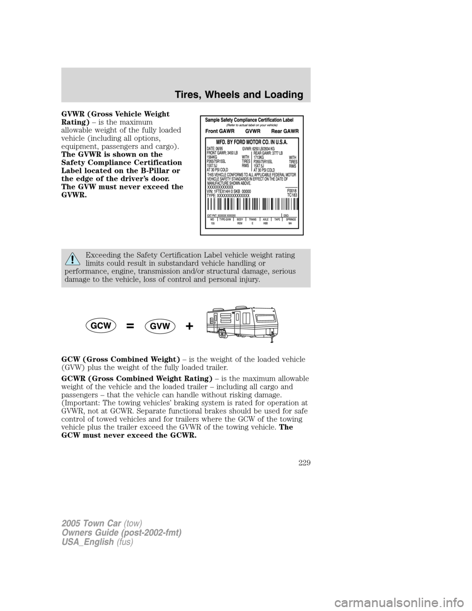 LINCOLN TOWN CAR 2005  Owners Manual GVWR (Gross Vehicle Weight
Rating)– is the maximum
allowable weight of the fully loaded
vehicle (including all options,
equipment, passengers and cargo).
The GVWR is shown on the
Safety Compliance C