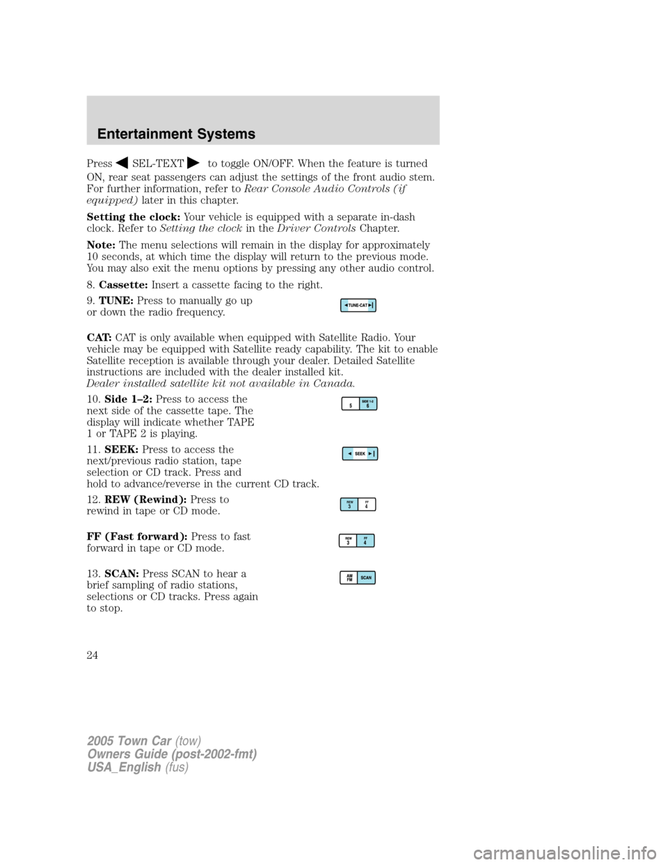 LINCOLN TOWN CAR 2005 Owners Manual PressSEL-TEXTto toggle ON/OFF. When the feature is turned
ON, rear seat passengers can adjust the settings of the front audio stem.
For further information, refer toRear Console Audio Controls (if
equ LINCOLN TOWN CAR 2005 Owners Manual PressSEL-TEXTto toggle ON/OFF. When the feature is turned
ON, rear seat passengers can adjust the settings of the front audio stem.
For further information, refer toRear Console Audio Controls (if
equ