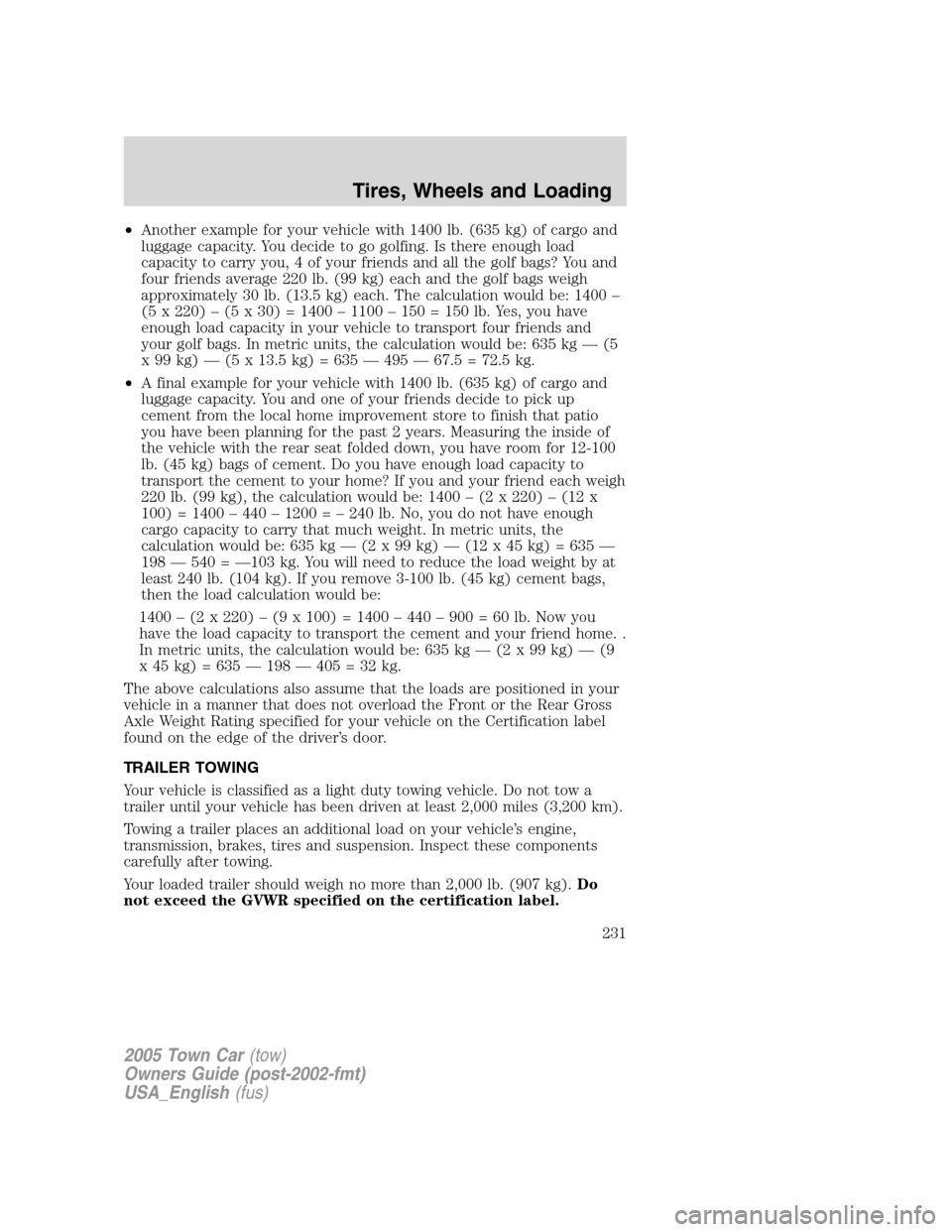 LINCOLN TOWN CAR 2005 Owners Manual •Another example for your vehicle with 1400 lb. (635 kg) of cargo and
luggage capacity. You decide to go golfing. Is there enough load
capacity to carry you, 4 of your friends and all the golf bags? LINCOLN TOWN CAR 2005 Owners Manual •Another example for your vehicle with 1400 lb. (635 kg) of cargo and
luggage capacity. You decide to go golfing. Is there enough load
capacity to carry you, 4 of your friends and all the golf bags?