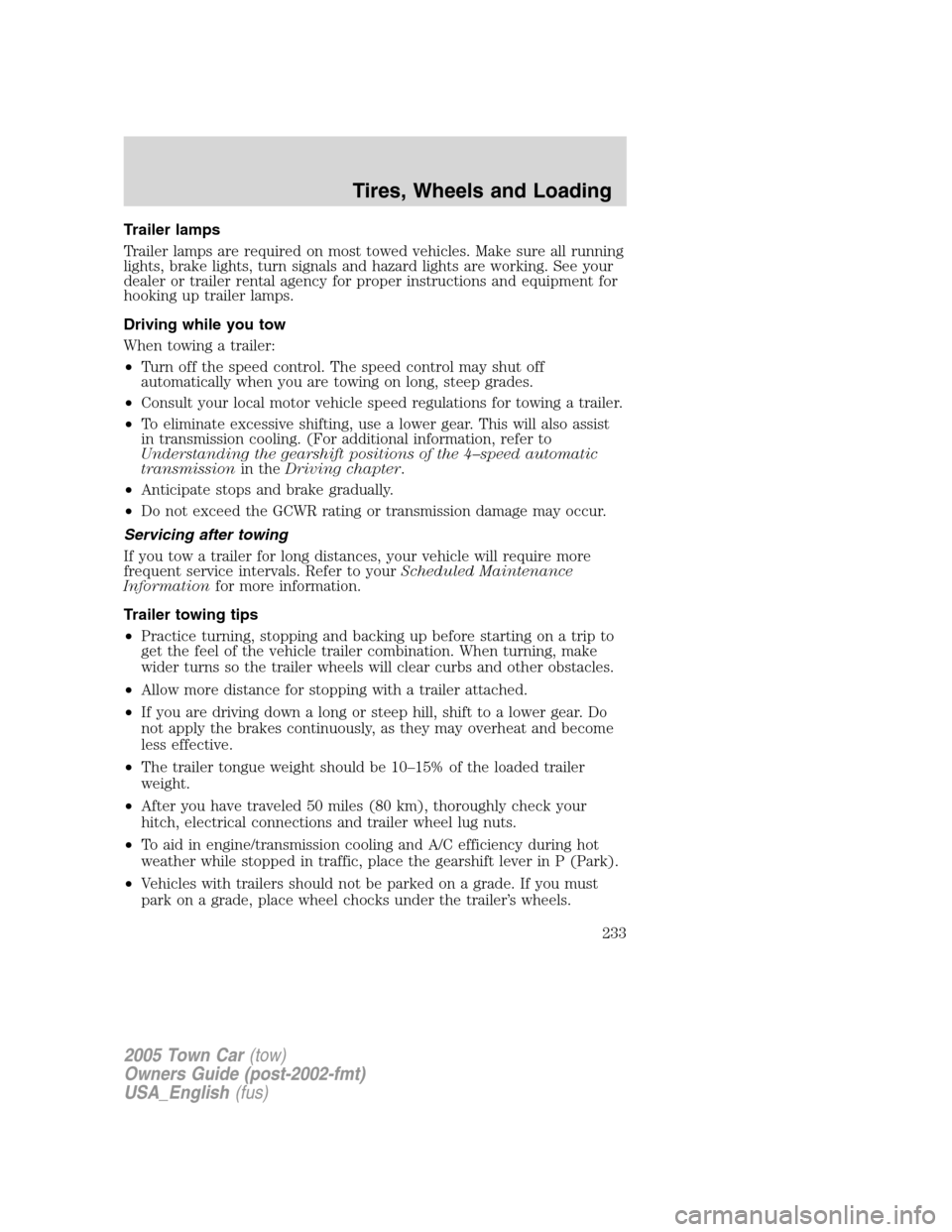 LINCOLN TOWN CAR 2005 Owners Manual Trailer lamps
Trailer lamps are required on most towed vehicles. Make sure all running
lights, brake lights, turn signals and hazard lights are working. See your
dealer or trailer rental agency for pr LINCOLN TOWN CAR 2005 Owners Manual Trailer lamps
Trailer lamps are required on most towed vehicles. Make sure all running
lights, brake lights, turn signals and hazard lights are working. See your
dealer or trailer rental agency for pr
