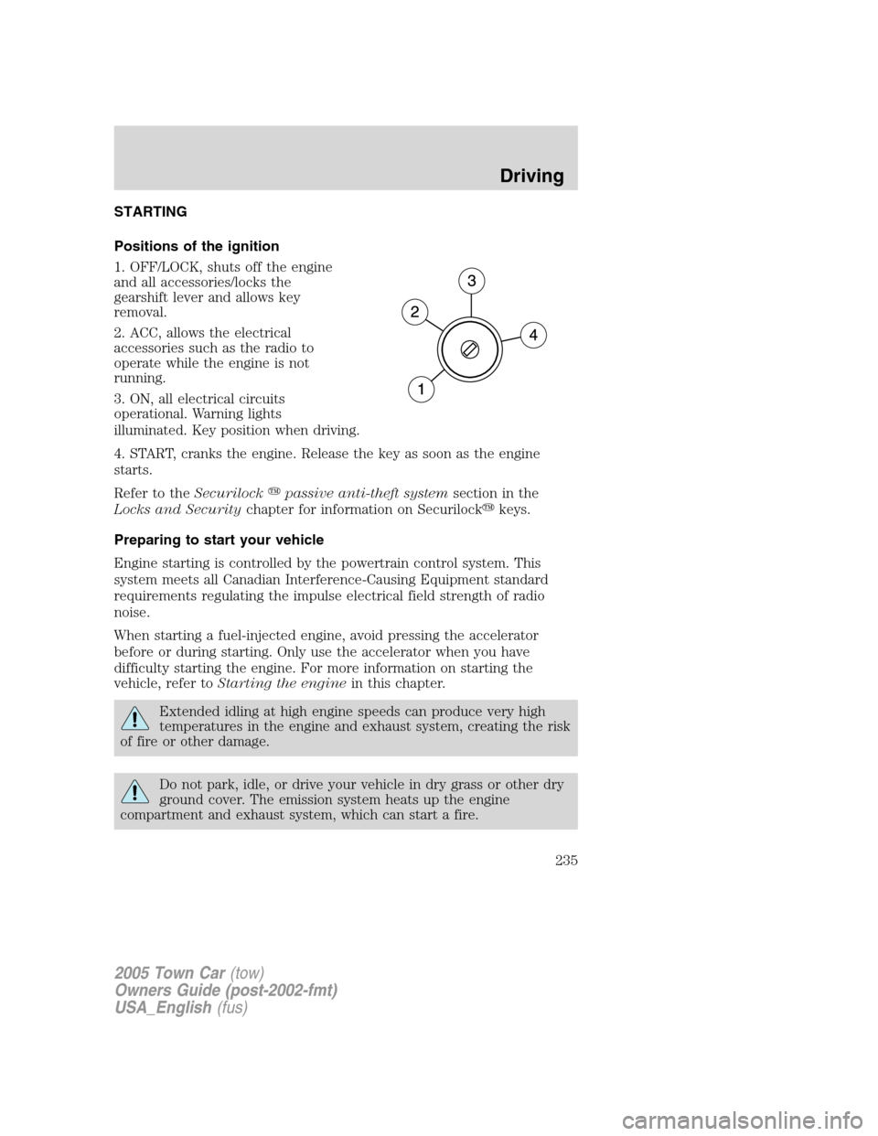 LINCOLN TOWN CAR 2005 Owners Manual STARTING
Positions of the ignition
1. OFF/LOCK, shuts off the engine
and all accessories/locks the
gearshift lever and allows key
removal.
2. ACC, allows the electrical
accessories such as the radio t LINCOLN TOWN CAR 2005 Owners Manual STARTING
Positions of the ignition
1. OFF/LOCK, shuts off the engine
and all accessories/locks the
gearshift lever and allows key
removal.
2. ACC, allows the electrical
accessories such as the radio t