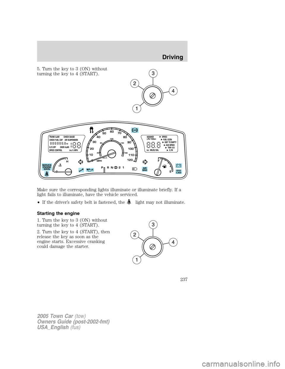 LINCOLN TOWN CAR 2005 Owners Manual 5. Turn the key to 3 (ON) without
turning the key to 4 (START).
Make sure the corresponding lights illuminate or illuminate briefly. If a
light fails to illuminate, have the vehicle serviced.
•If th LINCOLN TOWN CAR 2005 Owners Manual 5. Turn the key to 3 (ON) without
turning the key to 4 (START).
Make sure the corresponding lights illuminate or illuminate briefly. If a
light fails to illuminate, have the vehicle serviced.
•If th