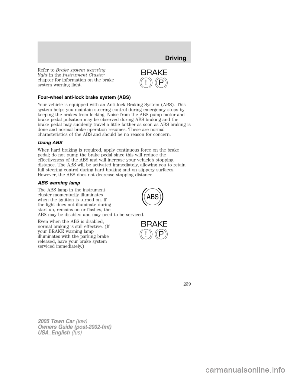 LINCOLN TOWN CAR 2005  Owners Manual Refer toBrake system warning
lightin theInstrument Cluster
chapter for information on the brake
system warning light.
Four-wheel anti-lock brake system (ABS)
Your vehicle is equipped with an Anti-lock