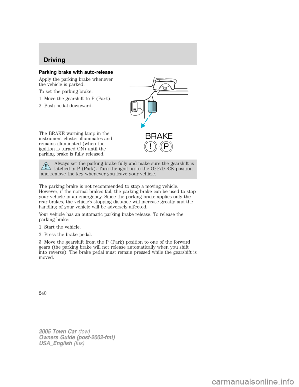 LINCOLN TOWN CAR 2005  Owners Manual Parking brake with auto-release
Apply the parking brake whenever
the vehicle is parked.
To set the parking brake:
1. Move the gearshift to P (Park).
2. Push pedal downward.
The BRAKE warning lamp in t