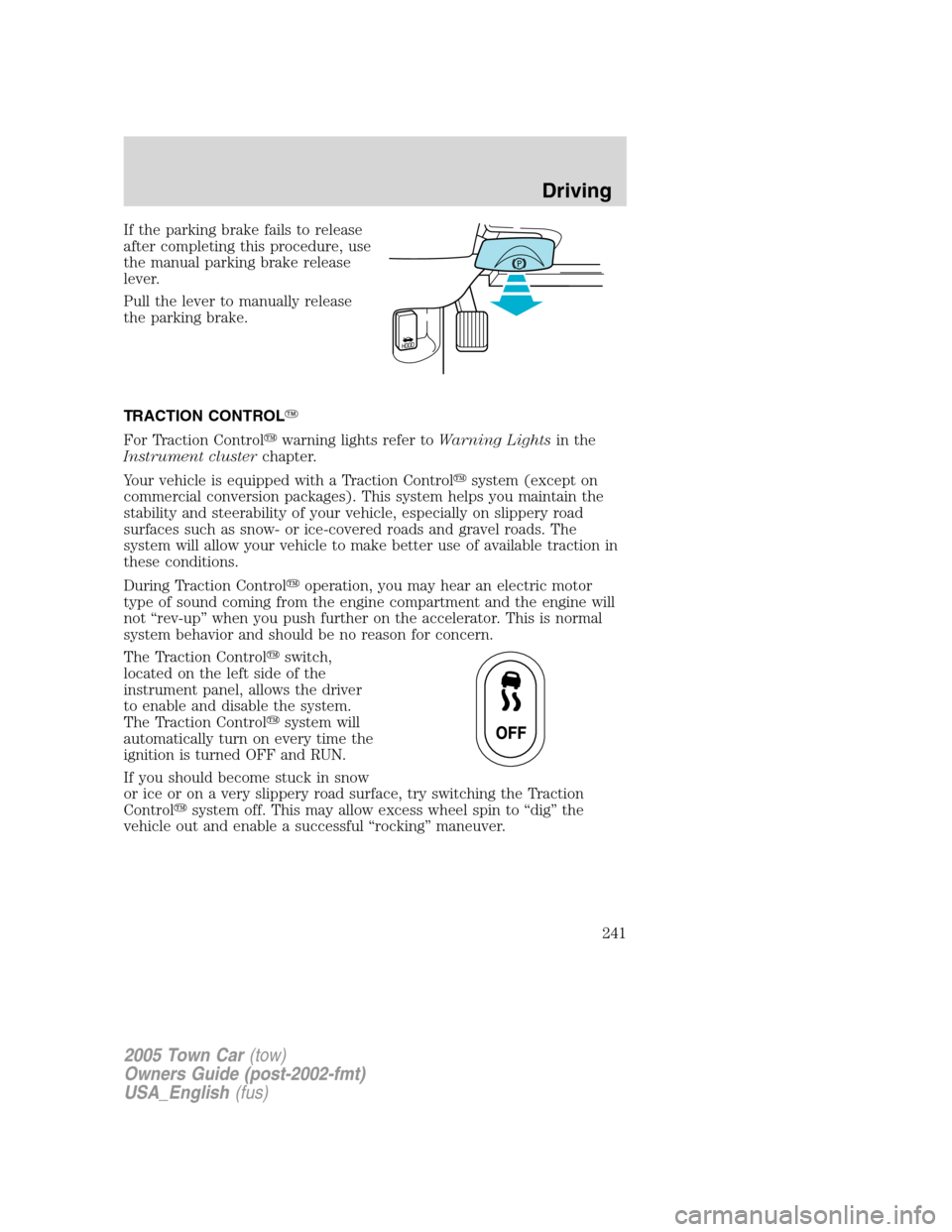 LINCOLN TOWN CAR 2005  Owners Manual If the parking brake fails to release
after completing this procedure, use
the manual parking brake release
lever.
Pull the lever to manually release
the parking brake.
TRACTION CONTROL
For Traction 