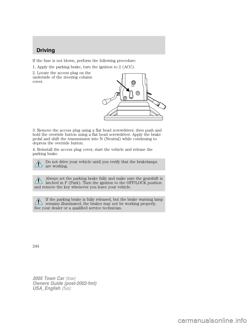 LINCOLN TOWN CAR 2005  Owners Manual If the fuse is not blown, perform the following procedure:
1. Apply the parking brake, turn the ignition to 2 (ACC).
2. Locate the access plug on the
underside of the steering column
cover.
3. Remove 