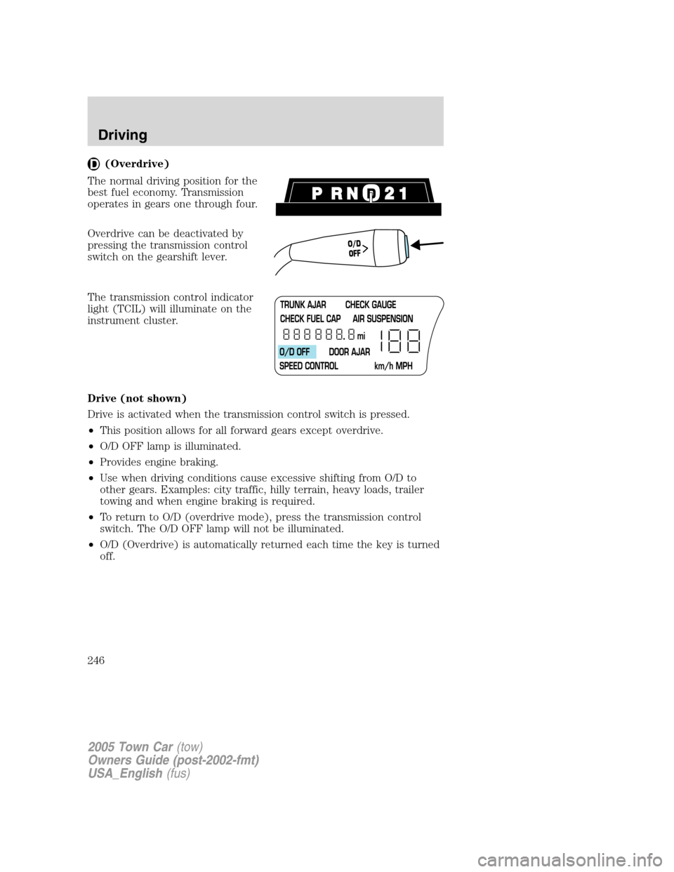 LINCOLN TOWN CAR 2005  Owners Manual (Overdrive)
The normal driving position for the
best fuel economy. Transmission
operates in gears one through four.
Overdrive can be deactivated by
pressing the transmission control
switch on the gear
