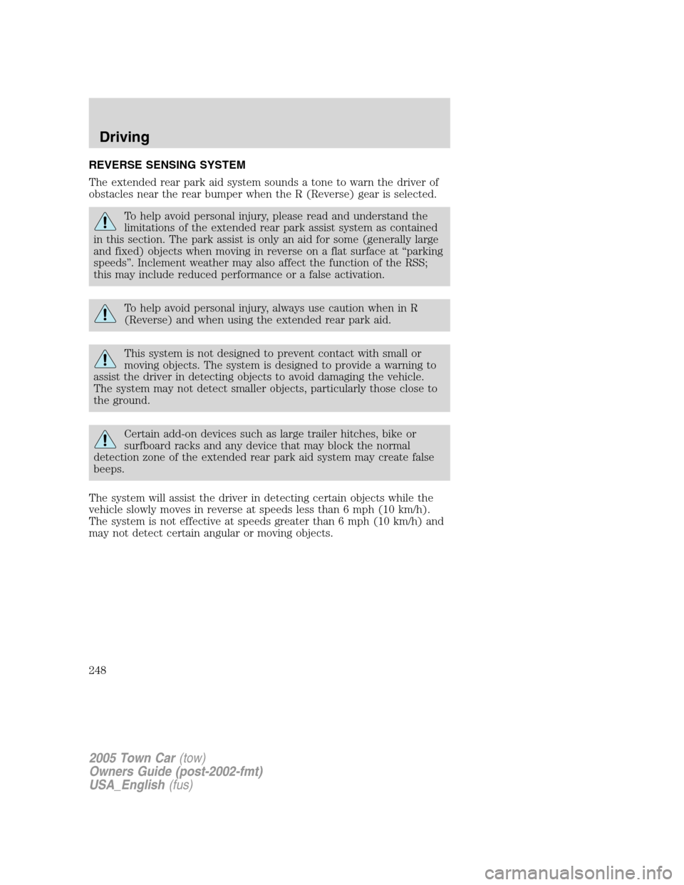 LINCOLN TOWN CAR 2005  Owners Manual REVERSE SENSING SYSTEM
The extended rear park aid system sounds a tone to warn the driver of
obstacles near the rear bumper when the R (Reverse) gear is selected.
To help avoid personal injury, please