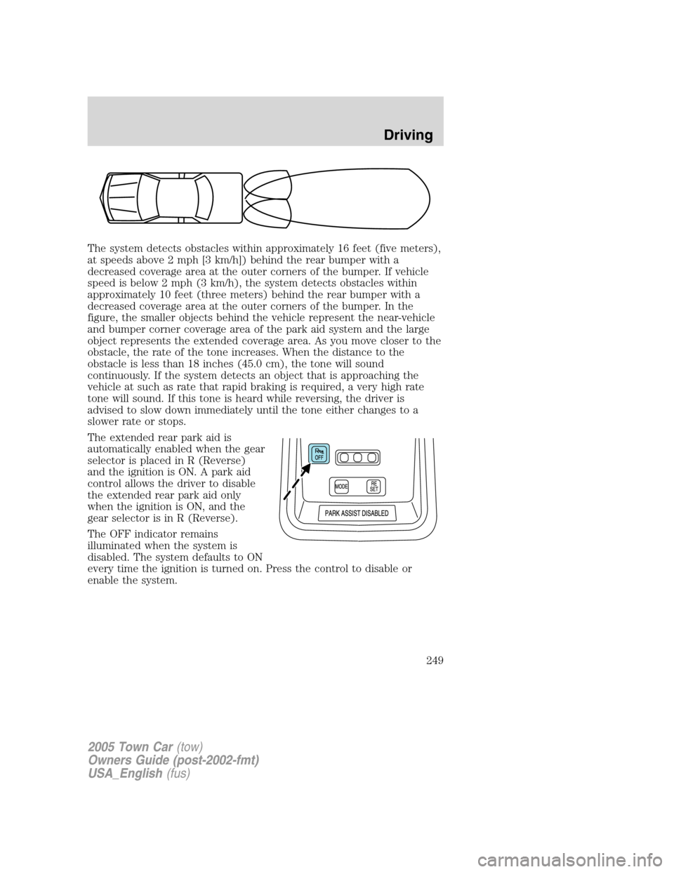 LINCOLN TOWN CAR 2005  Owners Manual The system detects obstacles within approximately 16 feet (five meters),
at speeds above 2 mph [3 km/h]) behind the rear bumper with a
decreased coverage area at the outer corners of the bumper. If ve
