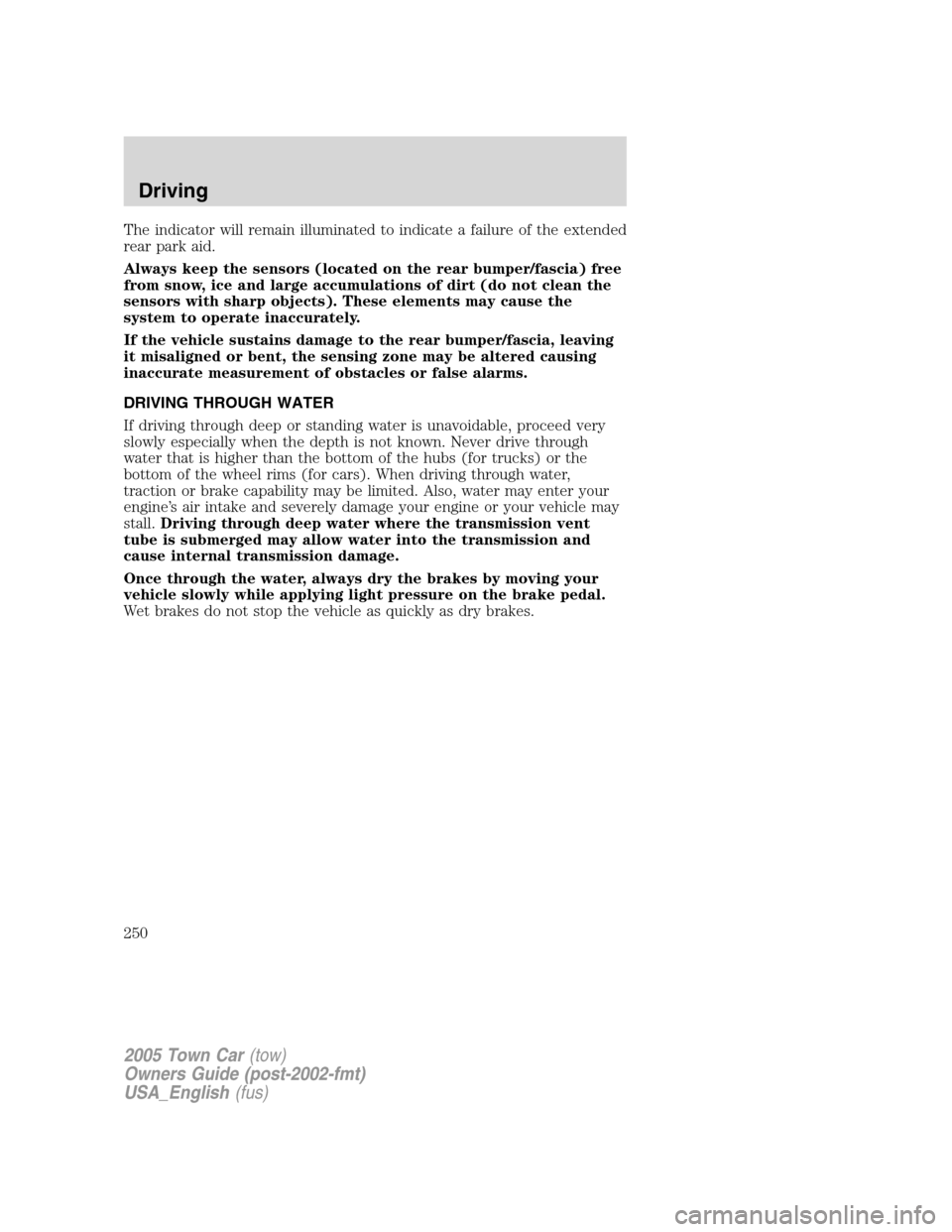 LINCOLN TOWN CAR 2005  Owners Manual The indicator will remain illuminated to indicate a failure of the extended
rear park aid.
Always keep the sensors (located on the rear bumper/fascia) free
from snow, ice and large accumulations of di