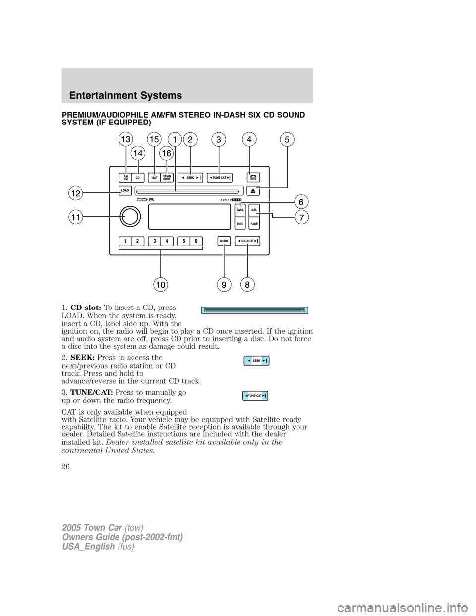 LINCOLN TOWN CAR 2005 Owners Manual PREMIUM/AUDIOPHILE AM/FM STEREO IN-DASH SIX CD SOUND
SYSTEM (IF EQUIPPED)
1.CD slot:To insert a CD, press
LOAD. When the system is ready,
insert a CD, label side up. With the
ignition on, the radio wi LINCOLN TOWN CAR 2005 Owners Manual PREMIUM/AUDIOPHILE AM/FM STEREO IN-DASH SIX CD SOUND
SYSTEM (IF EQUIPPED)
1.CD slot:To insert a CD, press
LOAD. When the system is ready,
insert a CD, label side up. With the
ignition on, the radio wi