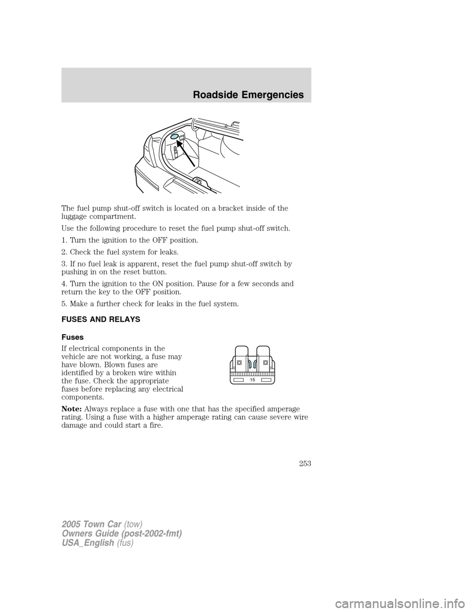 LINCOLN TOWN CAR 2005 Owners Manual The fuel pump shut-off switch is located on a bracket inside of the
luggage compartment.
Use the following procedure to reset the fuel pump shut-off switch.
1. Turn the ignition to the OFF position.
2 LINCOLN TOWN CAR 2005 Owners Manual The fuel pump shut-off switch is located on a bracket inside of the
luggage compartment.
Use the following procedure to reset the fuel pump shut-off switch.
1. Turn the ignition to the OFF position.
2