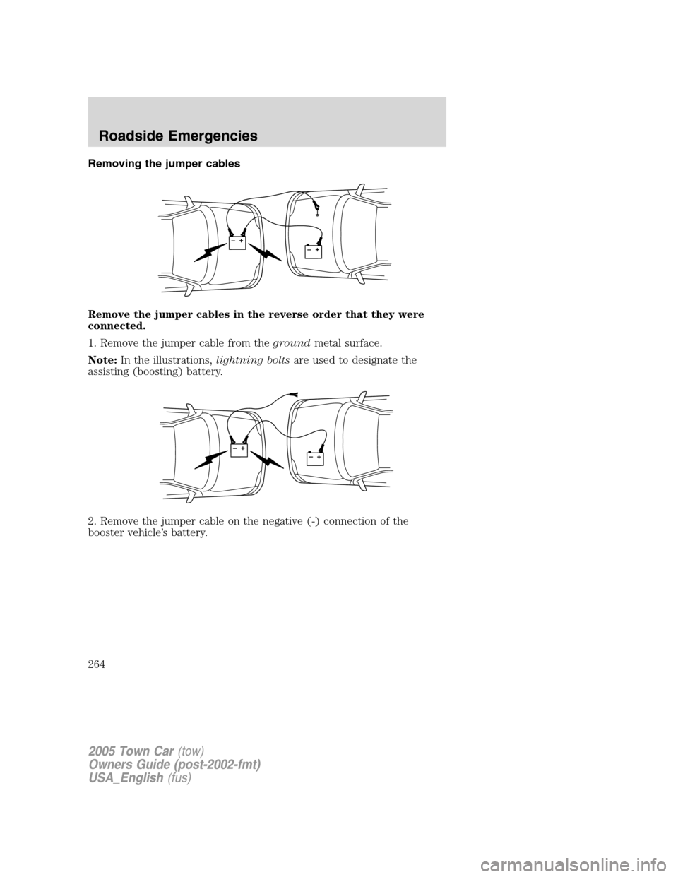 LINCOLN TOWN CAR 2005  Owners Manual Removing the jumper cables
Remove the jumper cables in the reverse order that they were
connected.
1. Remove the jumper cable from thegroundmetal surface.
Note:In the illustrations,lightning boltsare 