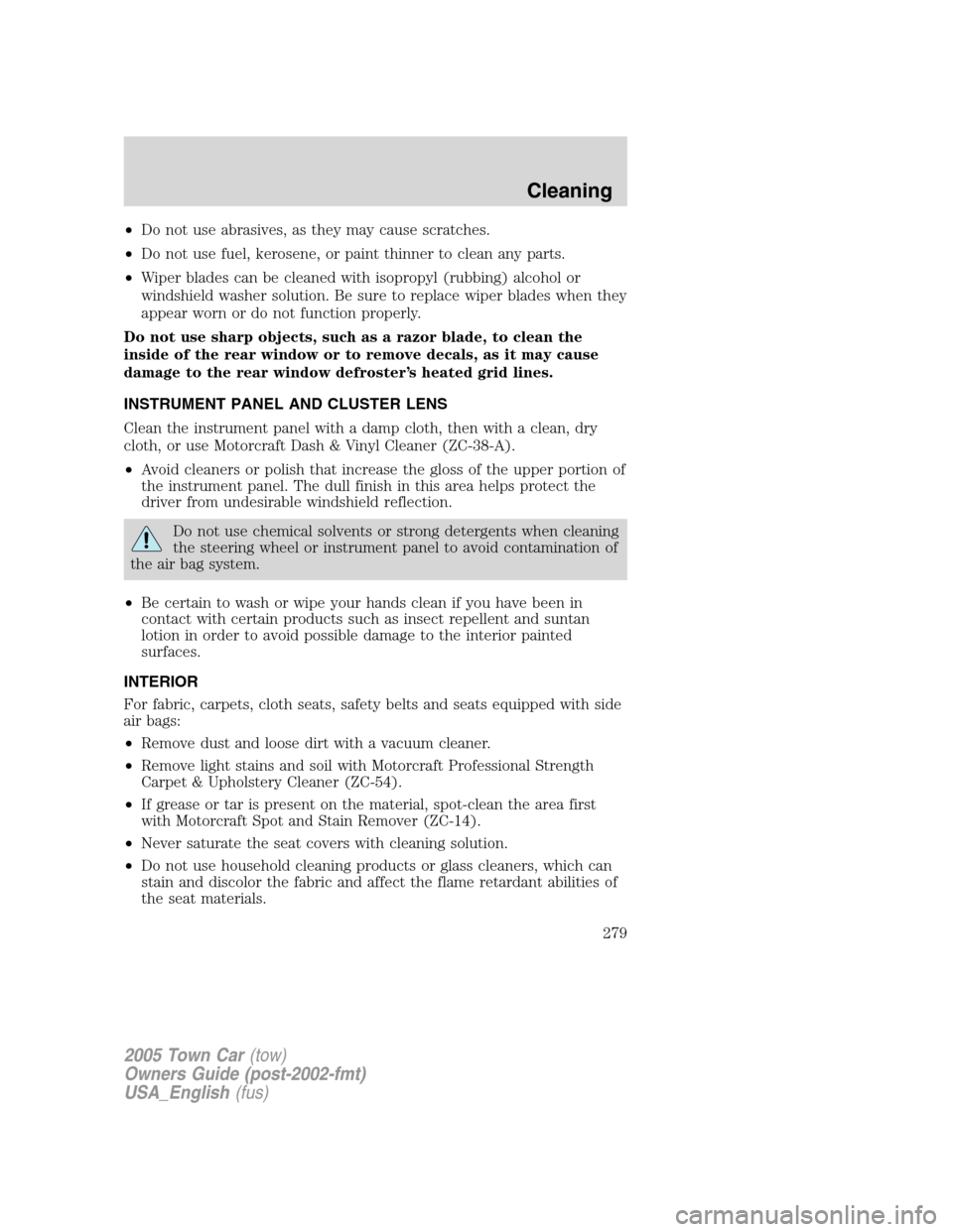 LINCOLN TOWN CAR 2005  Owners Manual •Do not use abrasives, as they may cause scratches.
•Do not use fuel, kerosene, or paint thinner to clean any parts.
•Wiper blades can be cleaned with isopropyl (rubbing) alcohol or
windshield w