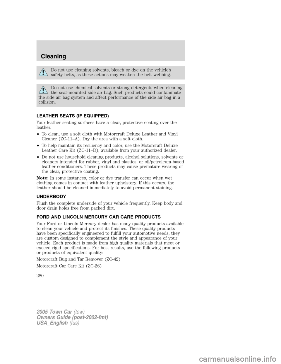 LINCOLN TOWN CAR 2005  Owners Manual Do not use cleaning solvents, bleach or dye on the vehicle’s
safety belts, as these actions may weaken the belt webbing.
Do not use chemical solvents or strong detergents when cleaning
the seat-moun