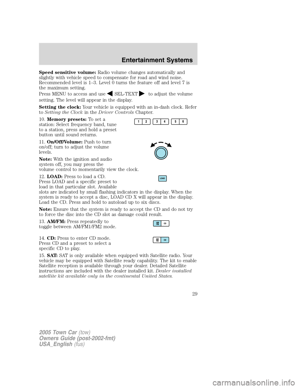 LINCOLN TOWN CAR 2005  Owners Manual Speed sensitive volume:Radio volume changes automatically and
slightly with vehicle speed to compensate for road and wind noise.
Recommended level is 1–3. Level 0 turns the feature off and level 7 i