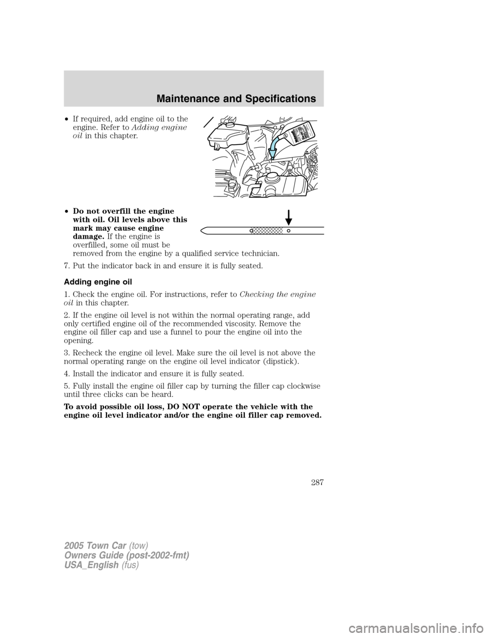 LINCOLN TOWN CAR 2005  Owners Manual •If required, add engine oil to the
engine. Refer toAdding engine
oilin this chapter.
•Do not overfill the engine
with oil. Oil levels above this
mark may cause engine
damage.If the engine is
over