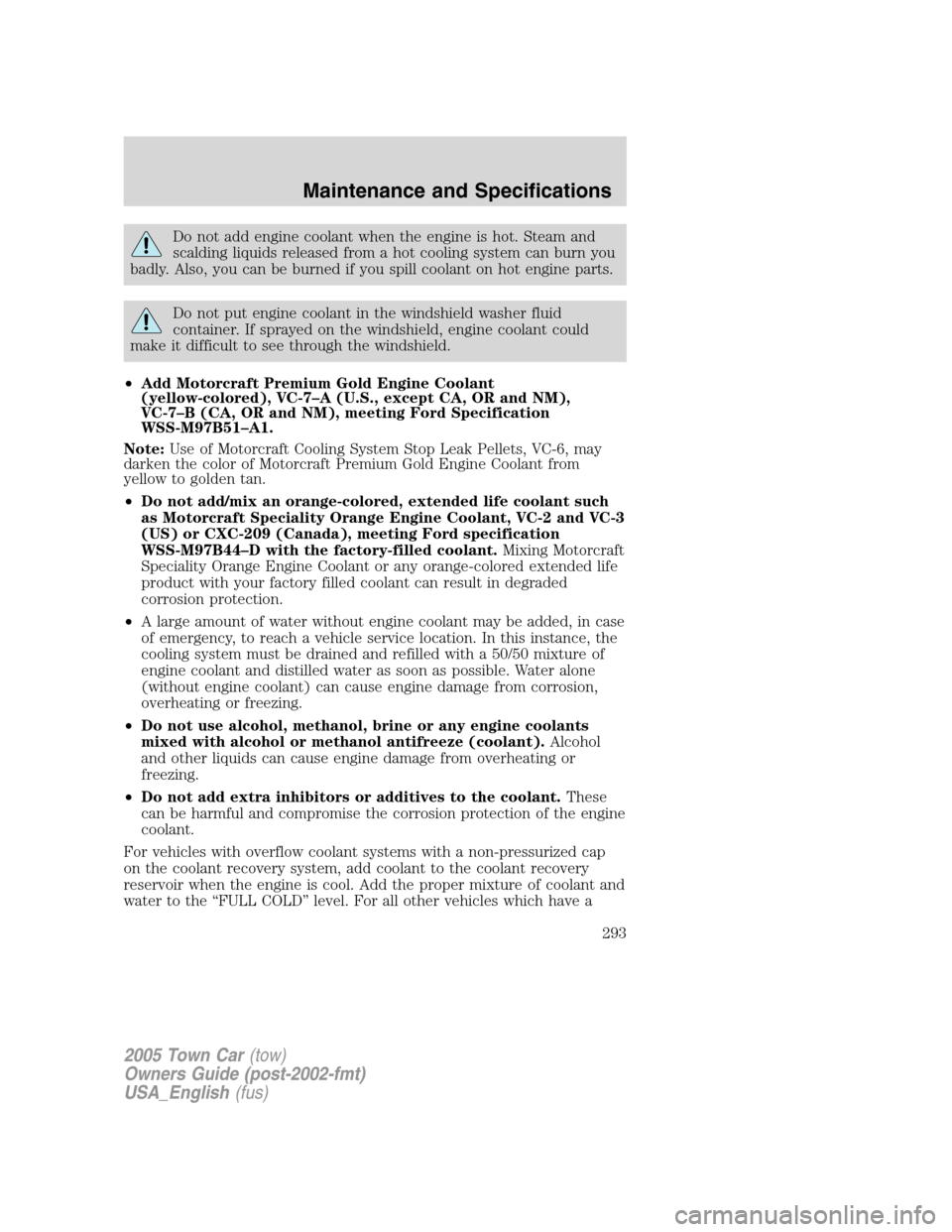 LINCOLN TOWN CAR 2005 Owners Manual Do not add engine coolant when the engine is hot. Steam and
scalding liquids released from a hot cooling system can burn you
badly. Also, you can be burned if you spill coolant on hot engine parts.
Do LINCOLN TOWN CAR 2005 Owners Manual Do not add engine coolant when the engine is hot. Steam and
scalding liquids released from a hot cooling system can burn you
badly. Also, you can be burned if you spill coolant on hot engine parts.
Do