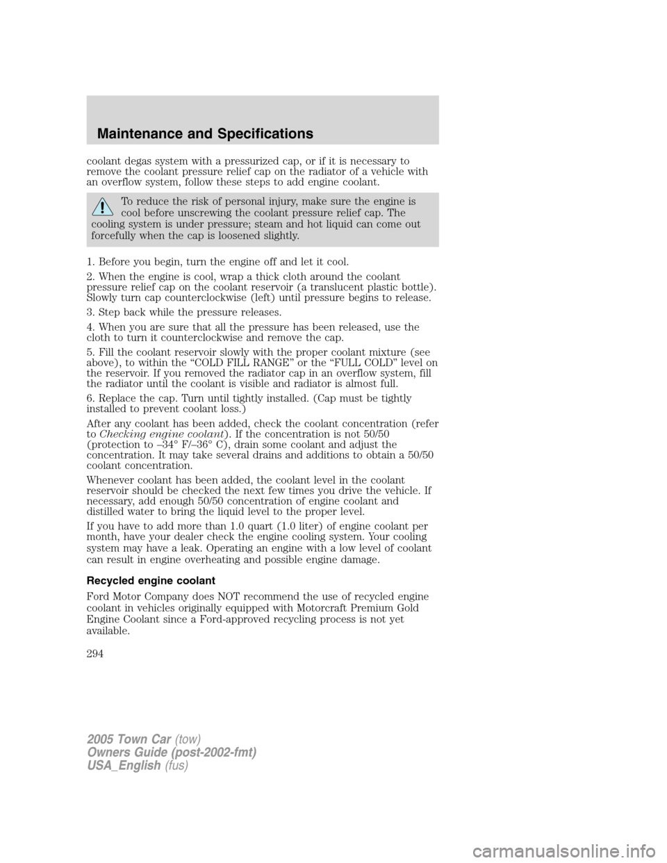 LINCOLN TOWN CAR 2005 Owners Manual coolant degas system with a pressurized cap, or if it is necessary to
remove the coolant pressure relief cap on the radiator of a vehicle with
an overflow system, follow these steps to add engine cool LINCOLN TOWN CAR 2005 Owners Manual coolant degas system with a pressurized cap, or if it is necessary to
remove the coolant pressure relief cap on the radiator of a vehicle with
an overflow system, follow these steps to add engine cool