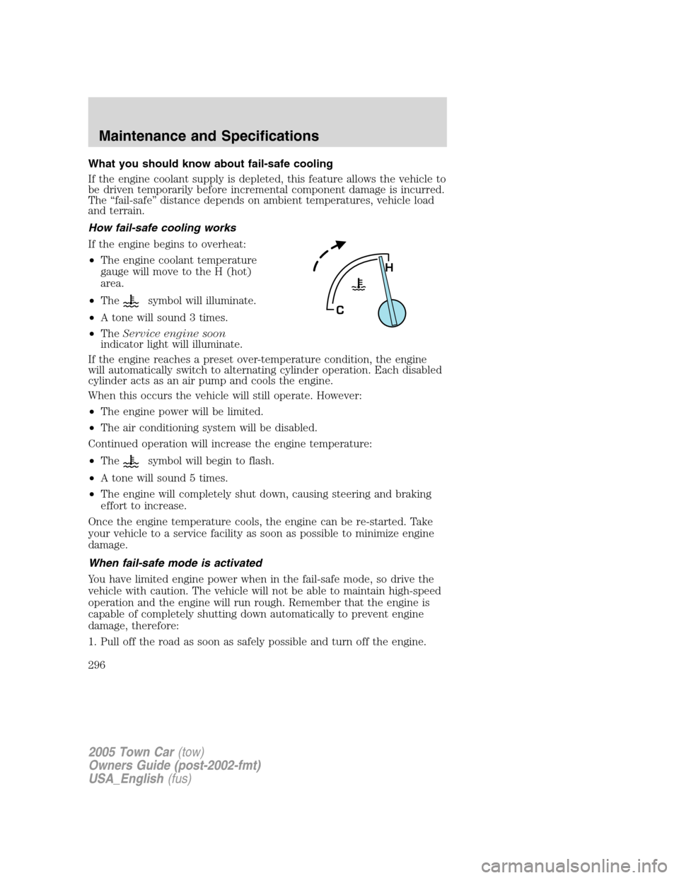 LINCOLN TOWN CAR 2005 Owners Manual What you should know about fail-safe cooling
If the engine coolant supply is depleted, this feature allows the vehicle to
be driven temporarily before incremental component damage is incurred.
The “ LINCOLN TOWN CAR 2005 Owners Manual What you should know about fail-safe cooling
If the engine coolant supply is depleted, this feature allows the vehicle to
be driven temporarily before incremental component damage is incurred.
The “