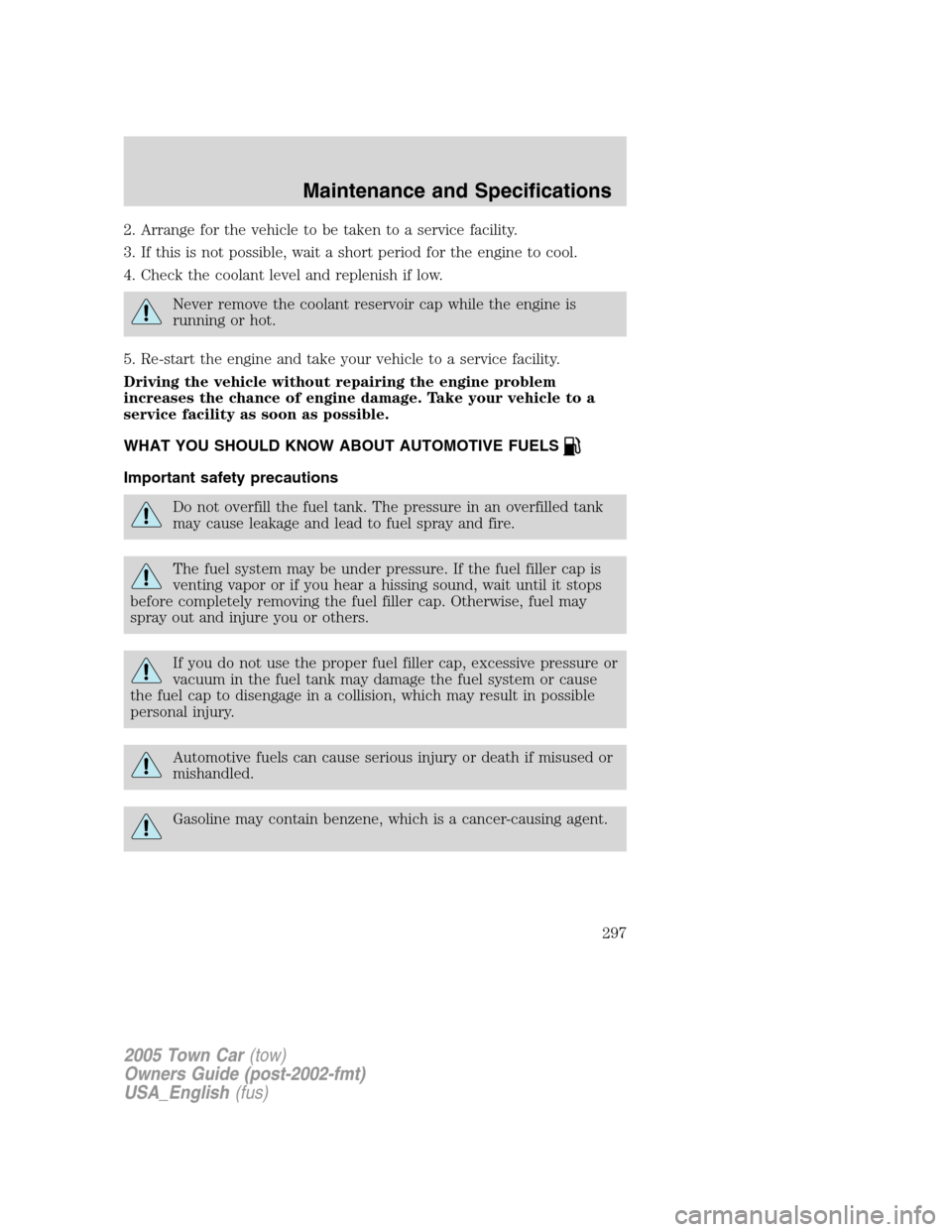 LINCOLN TOWN CAR 2005 Owners Manual 2. Arrange for the vehicle to be taken to a service facility.
3. If this is not possible, wait a short period for the engine to cool.
4. Check the coolant level and replenish if low.
Never remove the LINCOLN TOWN CAR 2005 Owners Manual 2. Arrange for the vehicle to be taken to a service facility.
3. If this is not possible, wait a short period for the engine to cool.
4. Check the coolant level and replenish if low.
Never remove the